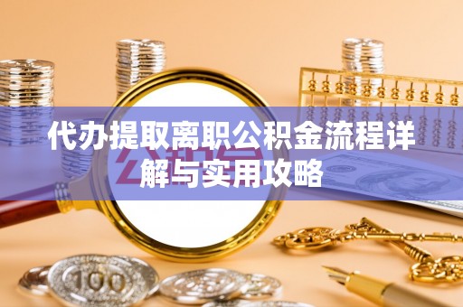 都昌代办提取离职公积金流程详解与实用攻略