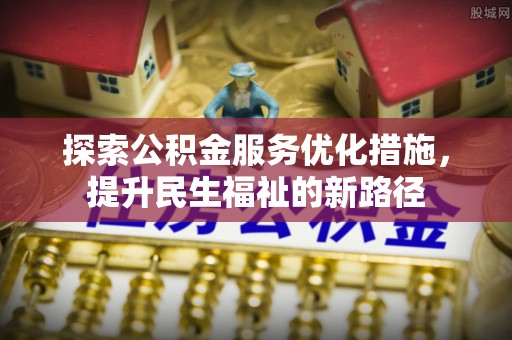 都昌探索公积金服务优化措施，提升民生福祉的新路径