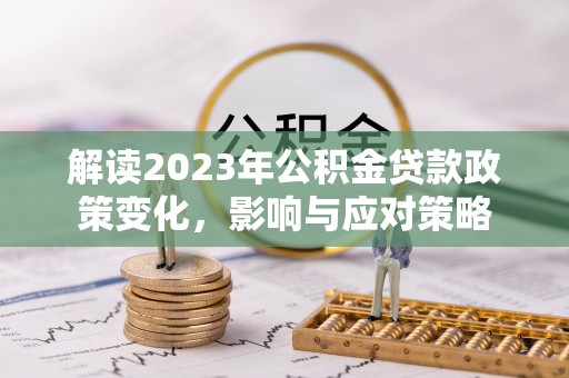 都昌解读2023年公积金贷款政策变化，影响与应对策略
