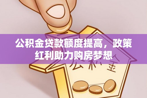 都昌公积金贷款额度提高，政策红利助力购房梦想