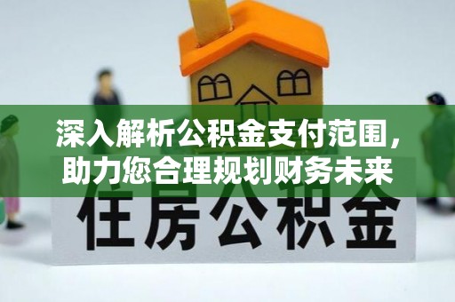 都昌深入解析公积金支付范围，助力您合理规划财务未来