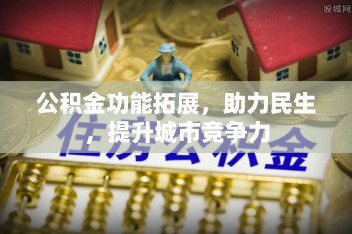 都昌公积金功能拓展，助力民生，提升城市竞争力
