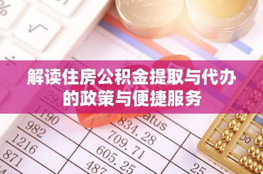 都昌解读住房公积金提取与代办的政策与便捷服务