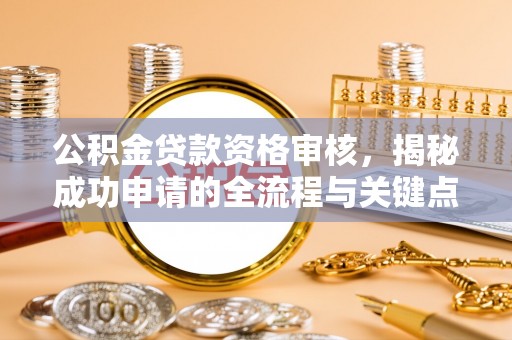 都昌公积金贷款资格审核，揭秘成功申请的全流程与关键点