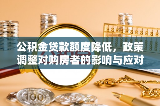 都昌公积金贷款额度降低，政策调整对购房者的影响与应对策略