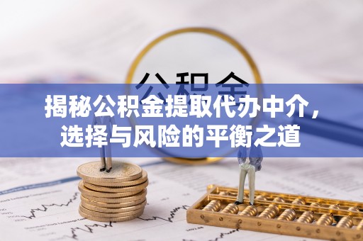都昌揭秘公积金提取代办中介，选择与风险的平衡之道
