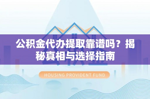 都昌公积金代办提取靠谱吗？揭秘真相与选择指南