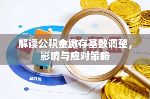 都昌解读公积金缴存基数调整，影响与应对策略