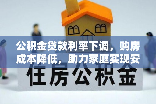 都昌公积金贷款利率下调，购房成本降低，助力家庭实现安居梦