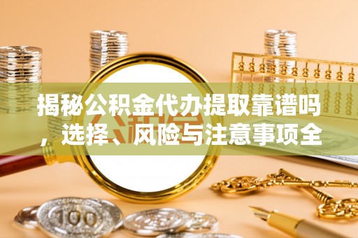 都昌揭秘公积金代办提取靠谱吗，选择、风险与注意事项全解析