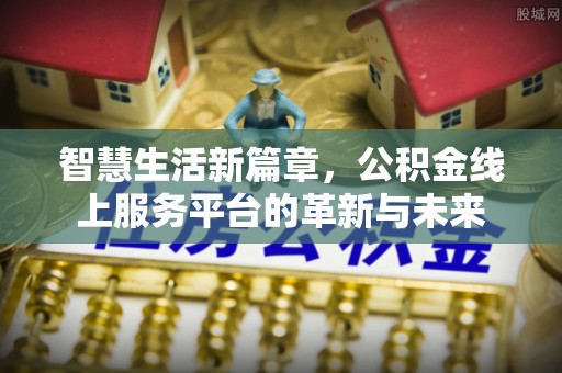 都昌智慧生活新篇章，公积金线上服务平台的革新与未来