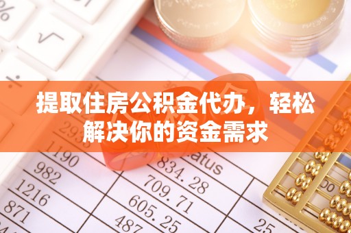 都昌提取住房公积金代办，轻松解决你的资金需求