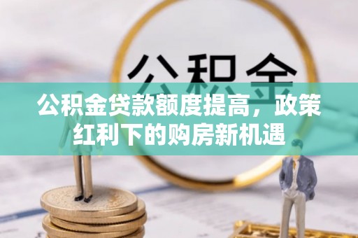都昌公积金贷款额度提高，政策红利下的购房新机遇