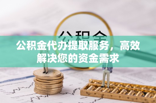 都昌公积金代办提取服务，高效解决您的资金需求