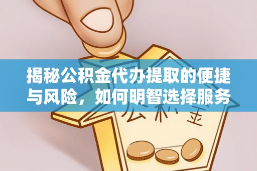 都昌揭秘公积金代办提取的便捷与风险，如何明智选择服务？