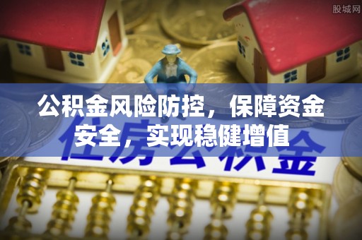 都昌公积金风险防控，保障资金安全，实现稳健增值