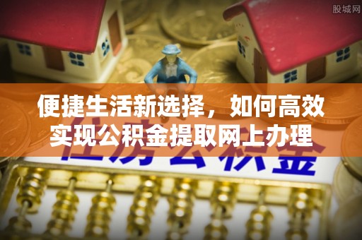 都昌便捷生活新选择，如何高效实现公积金提取网上办理