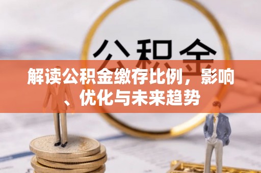 都昌解读公积金缴存比例，影响、优化与未来趋势
