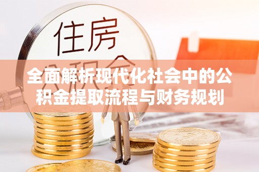 都昌全面解析现代化社会中的公积金提取流程与财务规划