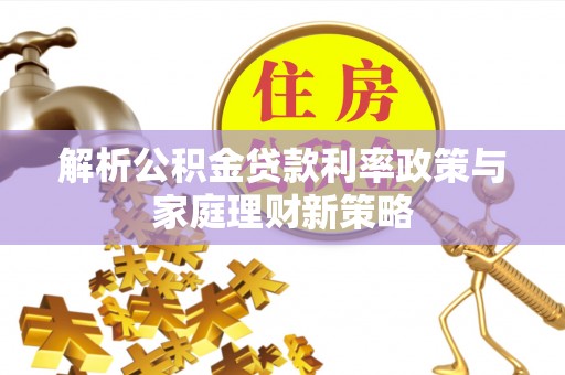 都昌解析公积金贷款利率政策与家庭理财新策略