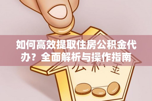 都昌如何高效提取住房公积金代办？全面解析与操作指南