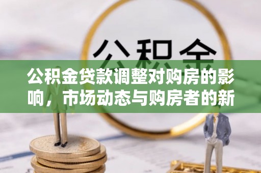 都昌公积金贷款调整对购房的影响，市场动态与购房者的新选择