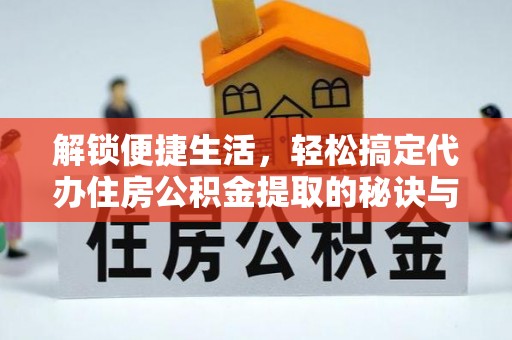 都昌解锁便捷生活，轻松搞定代办住房公积金提取的秘诀与技巧
