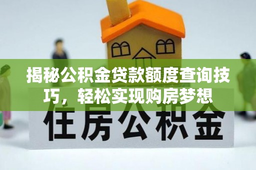 都昌揭秘公积金贷款额度查询技巧，轻松实现购房梦想