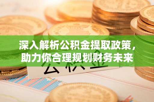 都昌深入解析公积金提取政策，助力你合理规划财务未来