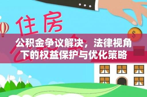 都昌公积金争议解决，法律视角下的权益保护与优化策略
