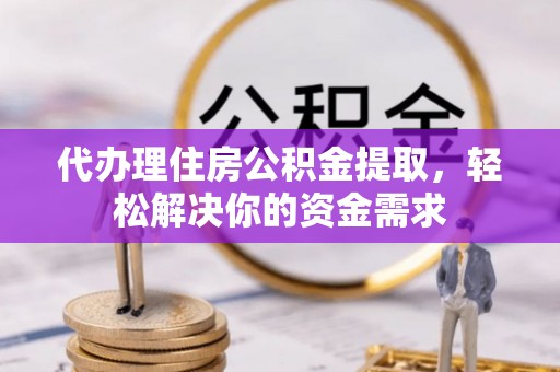 都昌代办理住房公积金提取，轻松解决你的资金需求