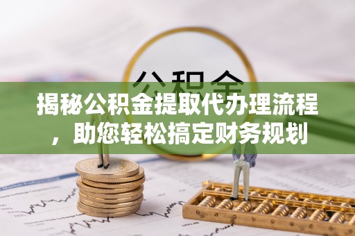 都昌揭秘公积金提取代办理流程，助您轻松搞定财务规划