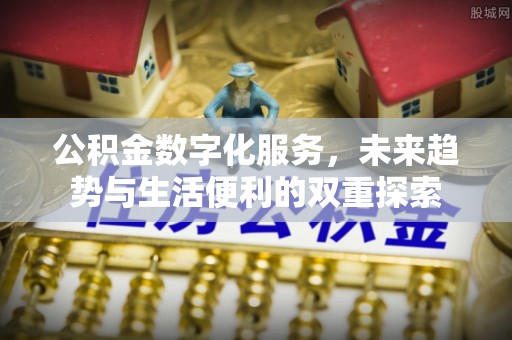 都昌公积金数字化服务，未来趋势与生活便利的双重探索