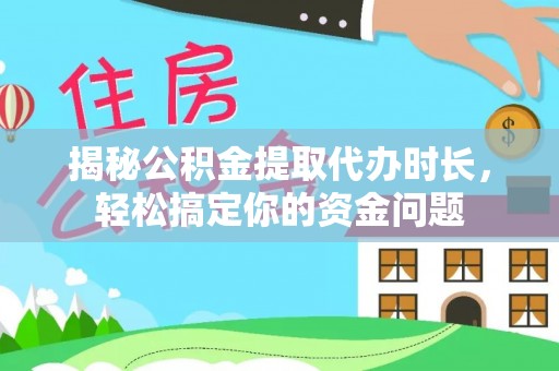 都昌揭秘公积金提取代办时长，轻松搞定你的资金问题
