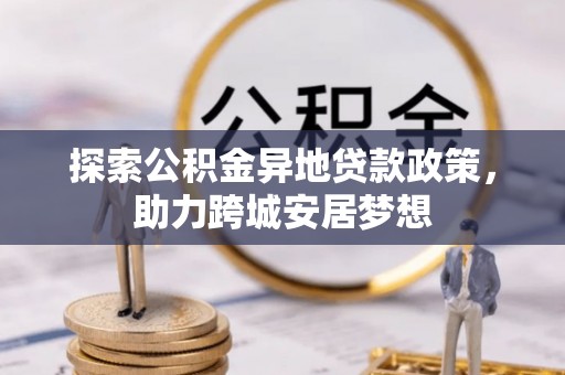 都昌探索公积金异地贷款政策，助力跨城安居梦想