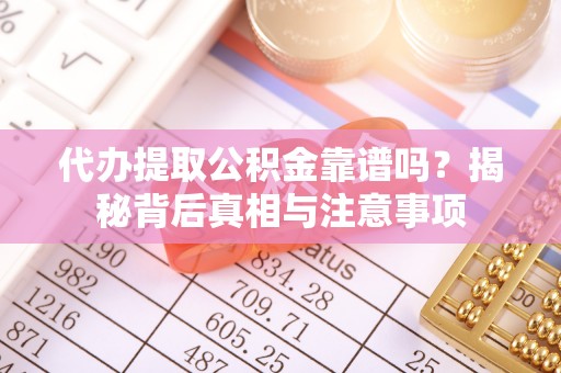 都昌代办提取公积金靠谱吗？揭秘背后真相与注意事项