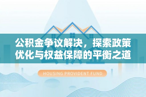 都昌公积金争议解决，探索政策优化与权益保障的平衡之道