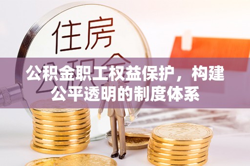 都昌公积金职工权益保护，构建公平透明的制度体系