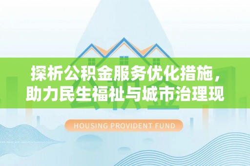 都昌探析公积金服务优化措施，助力民生福祉与城市治理现代化