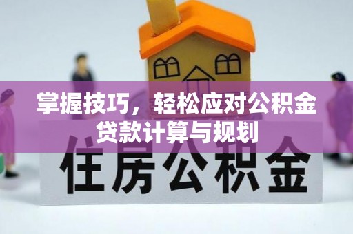 都昌掌握技巧，轻松应对公积金贷款计算与规划
