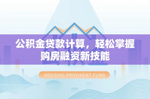 都昌公积金贷款计算，轻松掌握购房融资新技能