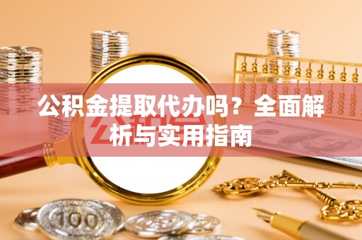 都昌公积金提取代办吗？全面解析与实用指南