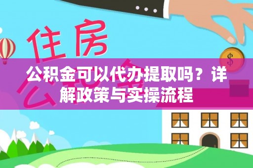 都昌公积金可以代办提取吗？详解政策与实操流程