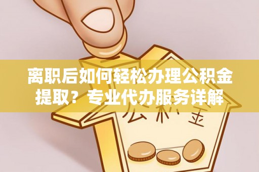 都昌离职后如何轻松办理公积金提取？专业代办服务详解