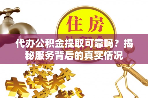 都昌代办公积金提取可靠吗？揭秘服务背后的真实情况