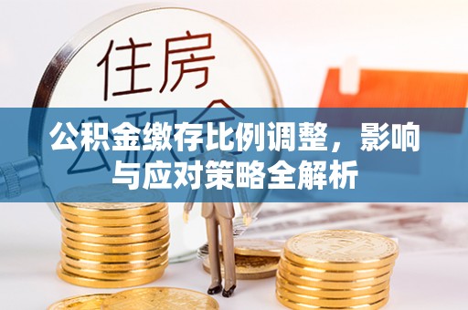 都昌公积金缴存比例调整，影响与应对策略全解析