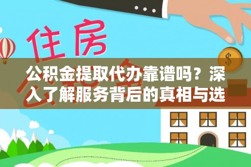 都昌公积金提取代办靠谱吗？深入了解服务背后的真相与选择指南