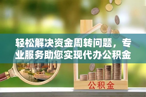 都昌轻松解决资金周转问题，专业服务助您实现代办公积金提取
