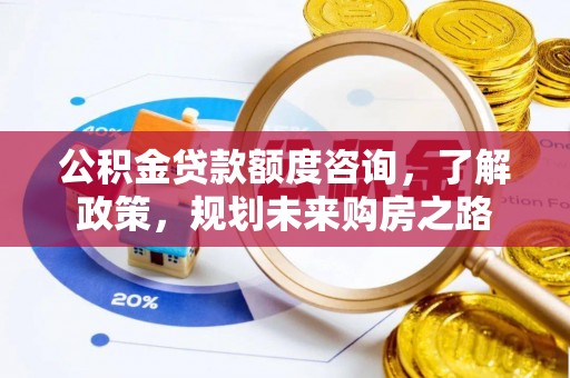 都昌公积金贷款额度咨询，了解政策，规划未来购房之路