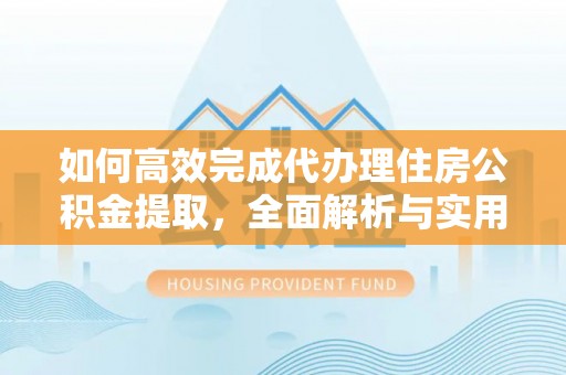 都昌如何高效完成代办理住房公积金提取，全面解析与实用技巧